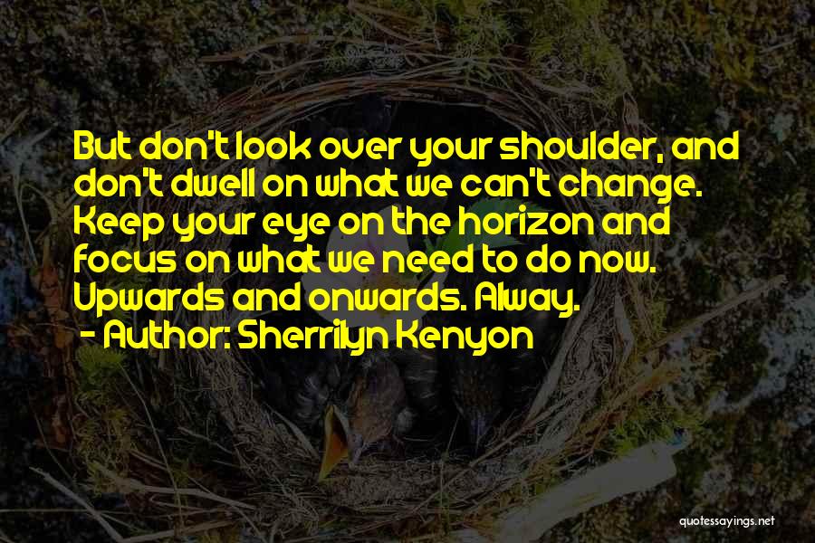 Sherrilyn Kenyon Quotes: But Don't Look Over Your Shoulder, And Don't Dwell On What We Can't Change. Keep Your Eye On The Horizon