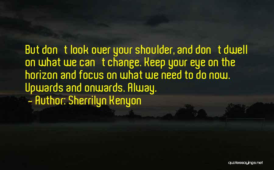 Sherrilyn Kenyon Quotes: But Don't Look Over Your Shoulder, And Don't Dwell On What We Can't Change. Keep Your Eye On The Horizon