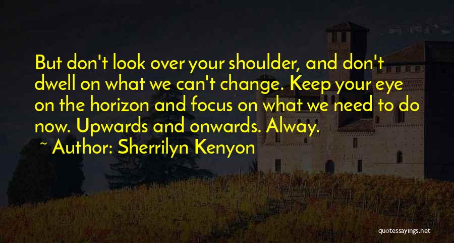 Sherrilyn Kenyon Quotes: But Don't Look Over Your Shoulder, And Don't Dwell On What We Can't Change. Keep Your Eye On The Horizon