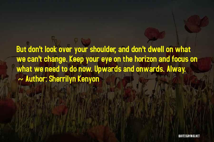 Sherrilyn Kenyon Quotes: But Don't Look Over Your Shoulder, And Don't Dwell On What We Can't Change. Keep Your Eye On The Horizon