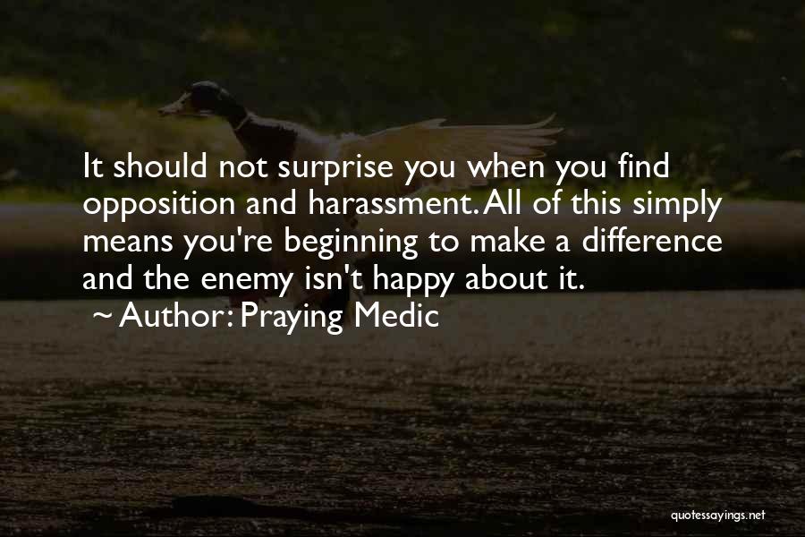 Praying Medic Quotes: It Should Not Surprise You When You Find Opposition And Harassment. All Of This Simply Means You're Beginning To Make