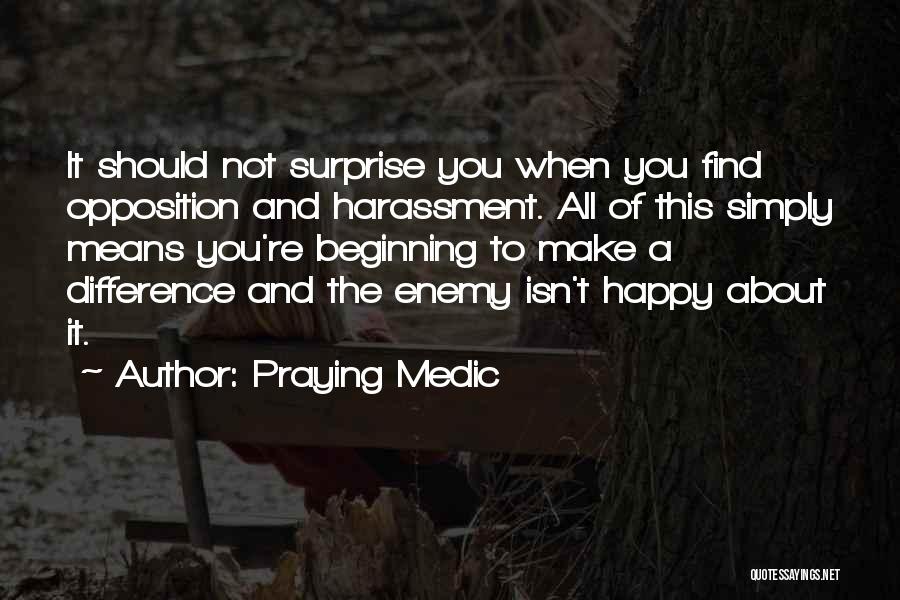 Praying Medic Quotes: It Should Not Surprise You When You Find Opposition And Harassment. All Of This Simply Means You're Beginning To Make