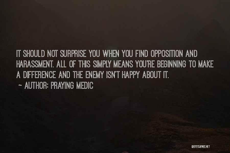 Praying Medic Quotes: It Should Not Surprise You When You Find Opposition And Harassment. All Of This Simply Means You're Beginning To Make