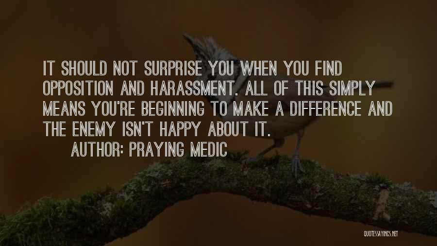 Praying Medic Quotes: It Should Not Surprise You When You Find Opposition And Harassment. All Of This Simply Means You're Beginning To Make