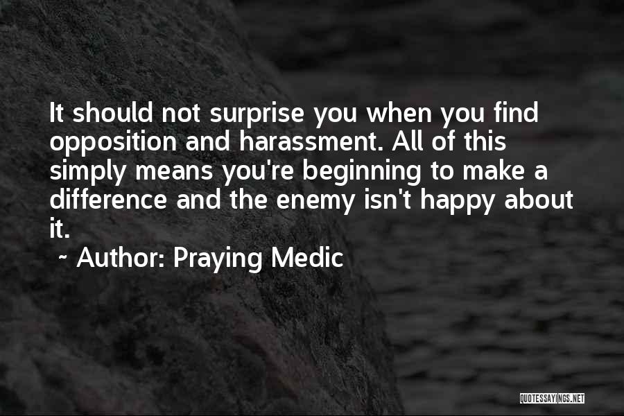 Praying Medic Quotes: It Should Not Surprise You When You Find Opposition And Harassment. All Of This Simply Means You're Beginning To Make