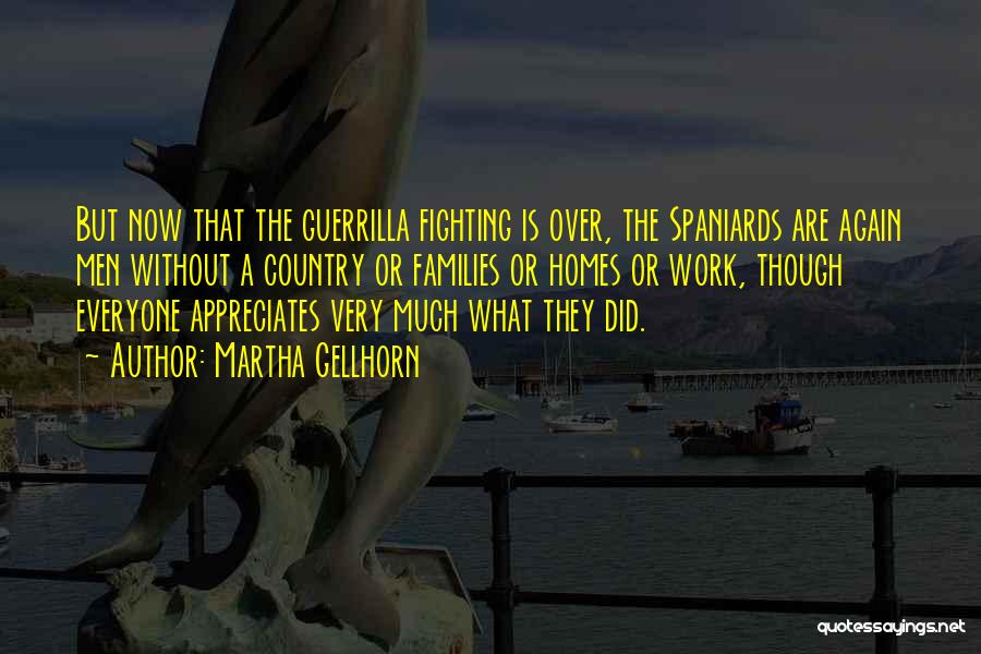 Martha Gellhorn Quotes: But Now That The Guerrilla Fighting Is Over, The Spaniards Are Again Men Without A Country Or Families Or Homes