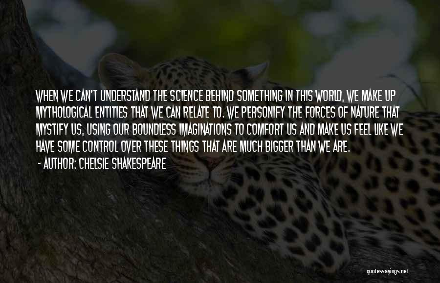 Chelsie Shakespeare Quotes: When We Can't Understand The Science Behind Something In This World, We Make Up Mythological Entities That We Can Relate