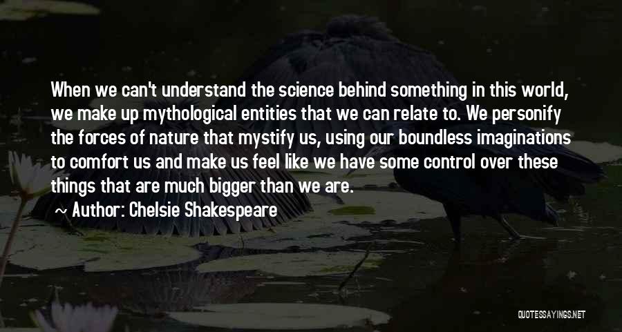 Chelsie Shakespeare Quotes: When We Can't Understand The Science Behind Something In This World, We Make Up Mythological Entities That We Can Relate