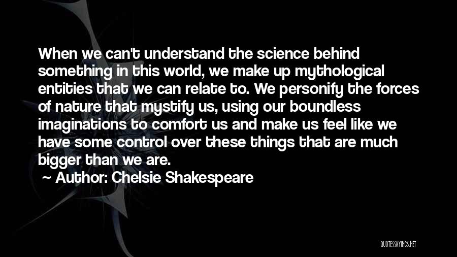 Chelsie Shakespeare Quotes: When We Can't Understand The Science Behind Something In This World, We Make Up Mythological Entities That We Can Relate