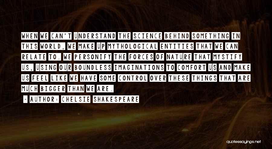 Chelsie Shakespeare Quotes: When We Can't Understand The Science Behind Something In This World, We Make Up Mythological Entities That We Can Relate