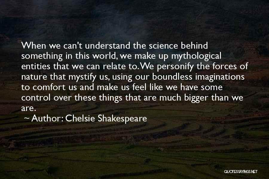 Chelsie Shakespeare Quotes: When We Can't Understand The Science Behind Something In This World, We Make Up Mythological Entities That We Can Relate