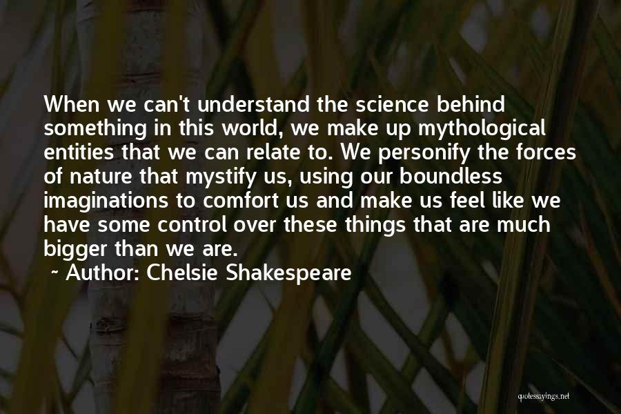 Chelsie Shakespeare Quotes: When We Can't Understand The Science Behind Something In This World, We Make Up Mythological Entities That We Can Relate