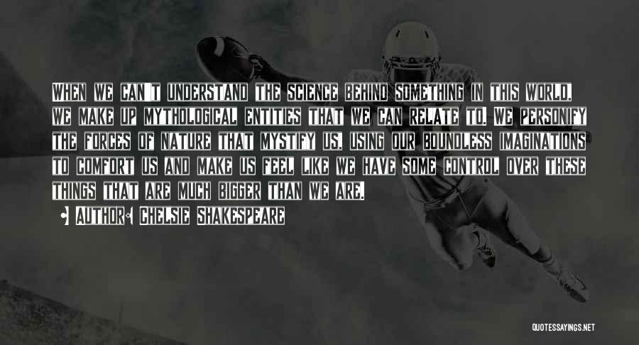 Chelsie Shakespeare Quotes: When We Can't Understand The Science Behind Something In This World, We Make Up Mythological Entities That We Can Relate