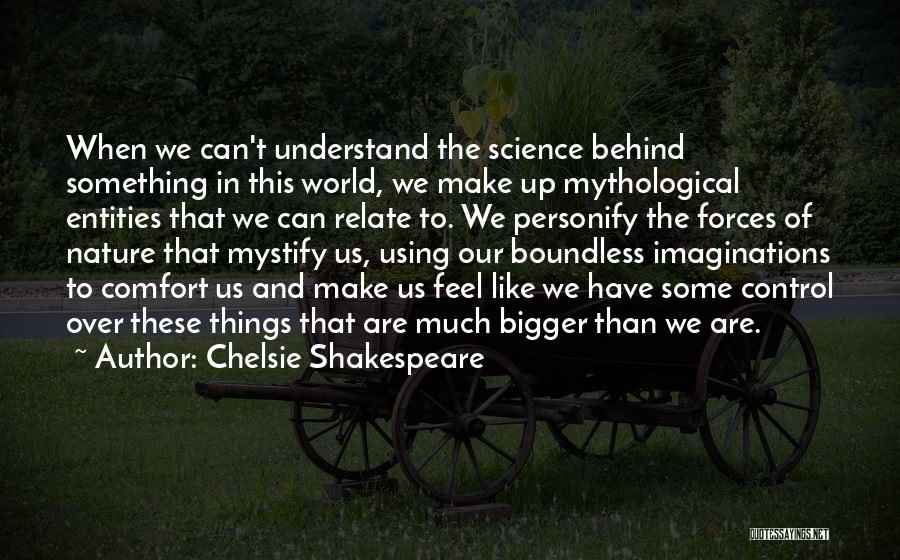 Chelsie Shakespeare Quotes: When We Can't Understand The Science Behind Something In This World, We Make Up Mythological Entities That We Can Relate