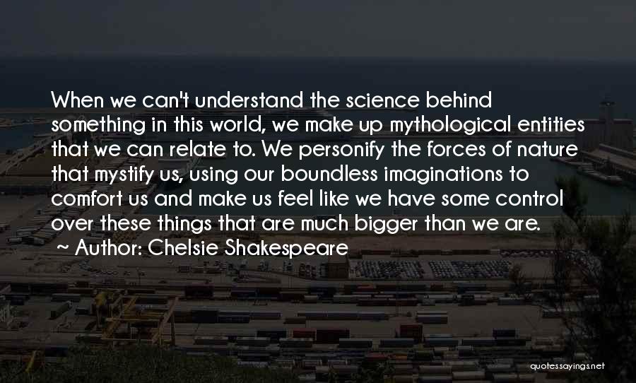 Chelsie Shakespeare Quotes: When We Can't Understand The Science Behind Something In This World, We Make Up Mythological Entities That We Can Relate