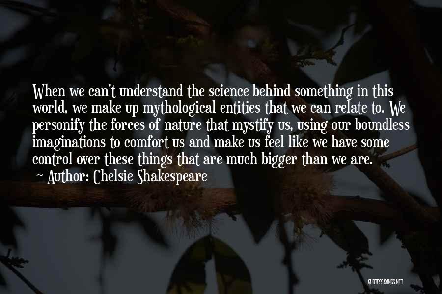 Chelsie Shakespeare Quotes: When We Can't Understand The Science Behind Something In This World, We Make Up Mythological Entities That We Can Relate