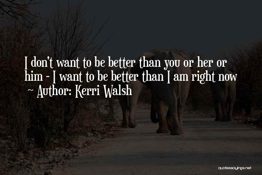 Kerri Walsh Quotes: I Don't Want To Be Better Than You Or Her Or Him - I Want To Be Better Than I