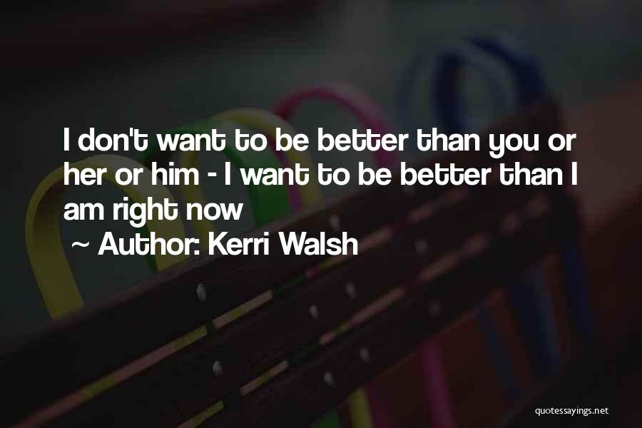 Kerri Walsh Quotes: I Don't Want To Be Better Than You Or Her Or Him - I Want To Be Better Than I