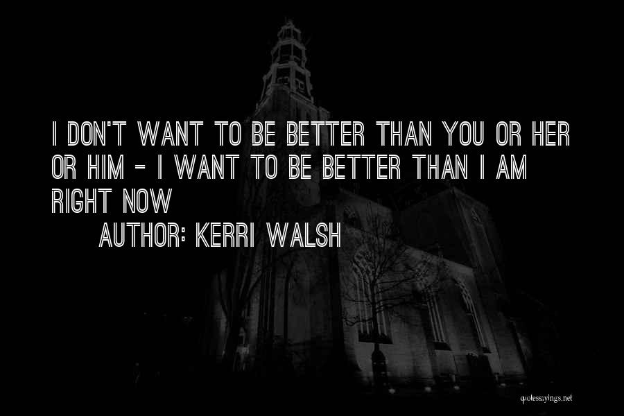 Kerri Walsh Quotes: I Don't Want To Be Better Than You Or Her Or Him - I Want To Be Better Than I