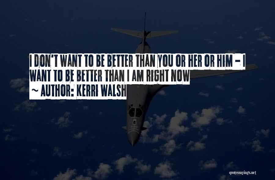 Kerri Walsh Quotes: I Don't Want To Be Better Than You Or Her Or Him - I Want To Be Better Than I