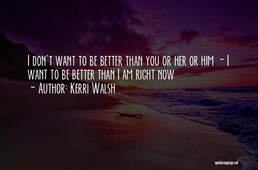 Kerri Walsh Quotes: I Don't Want To Be Better Than You Or Her Or Him - I Want To Be Better Than I