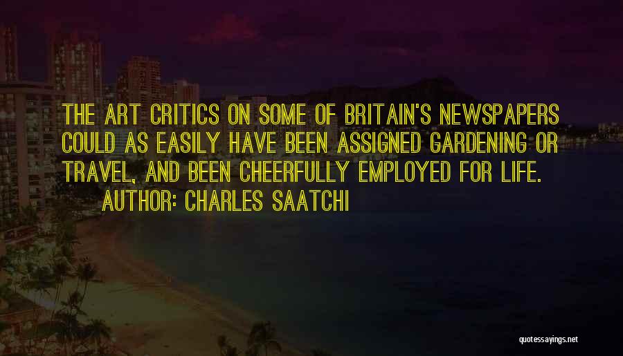 Charles Saatchi Quotes: The Art Critics On Some Of Britain's Newspapers Could As Easily Have Been Assigned Gardening Or Travel, And Been Cheerfully