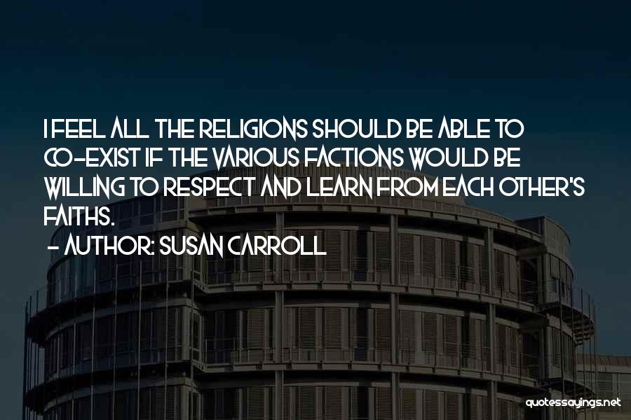 Susan Carroll Quotes: I Feel All The Religions Should Be Able To Co-exist If The Various Factions Would Be Willing To Respect And