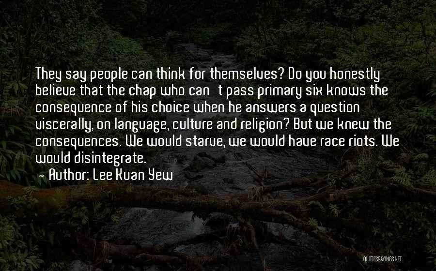 Lee Kuan Yew Quotes: They Say People Can Think For Themselves? Do You Honestly Believe That The Chap Who Can't Pass Primary Six Knows