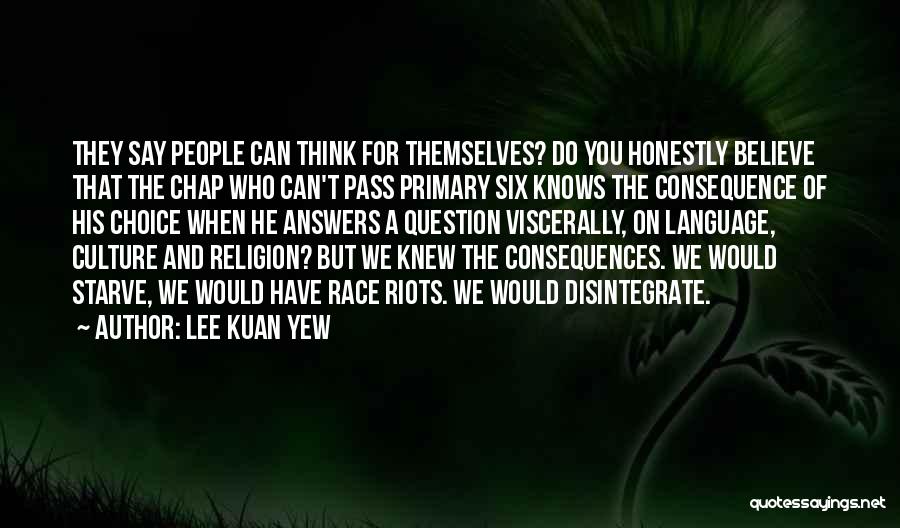 Lee Kuan Yew Quotes: They Say People Can Think For Themselves? Do You Honestly Believe That The Chap Who Can't Pass Primary Six Knows