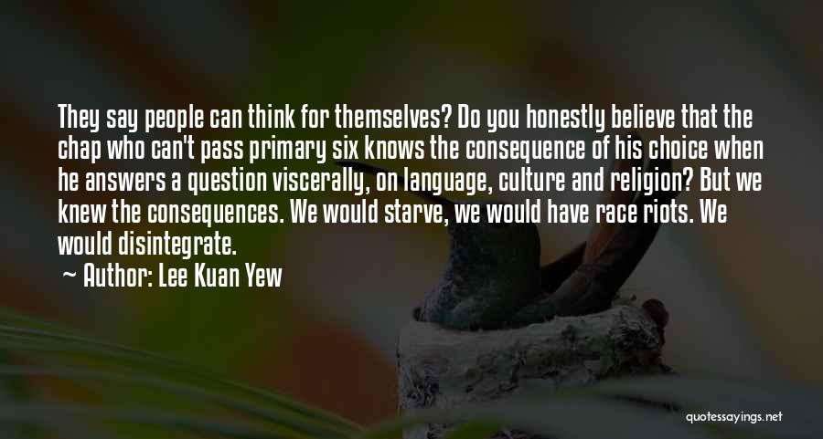 Lee Kuan Yew Quotes: They Say People Can Think For Themselves? Do You Honestly Believe That The Chap Who Can't Pass Primary Six Knows