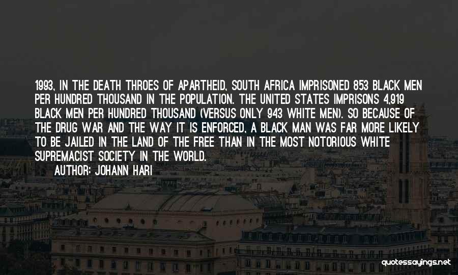 Johann Hari Quotes: 1993, In The Death Throes Of Apartheid, South Africa Imprisoned 853 Black Men Per Hundred Thousand In The Population. The