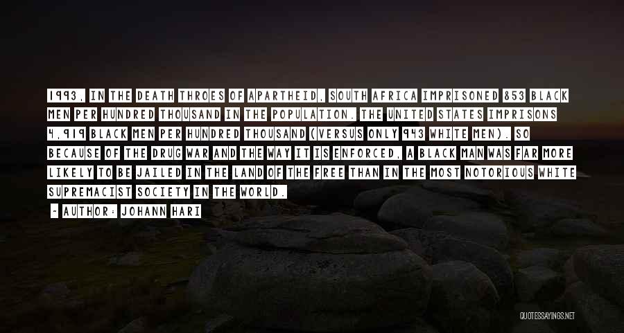 Johann Hari Quotes: 1993, In The Death Throes Of Apartheid, South Africa Imprisoned 853 Black Men Per Hundred Thousand In The Population. The