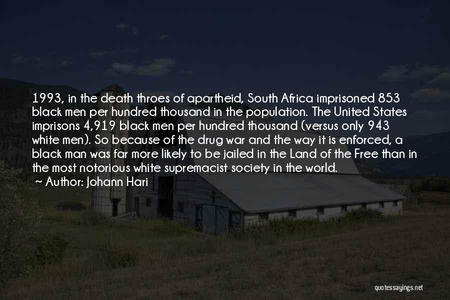 Johann Hari Quotes: 1993, In The Death Throes Of Apartheid, South Africa Imprisoned 853 Black Men Per Hundred Thousand In The Population. The