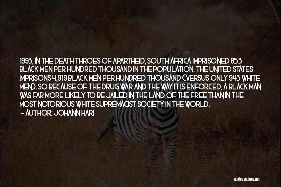 Johann Hari Quotes: 1993, In The Death Throes Of Apartheid, South Africa Imprisoned 853 Black Men Per Hundred Thousand In The Population. The