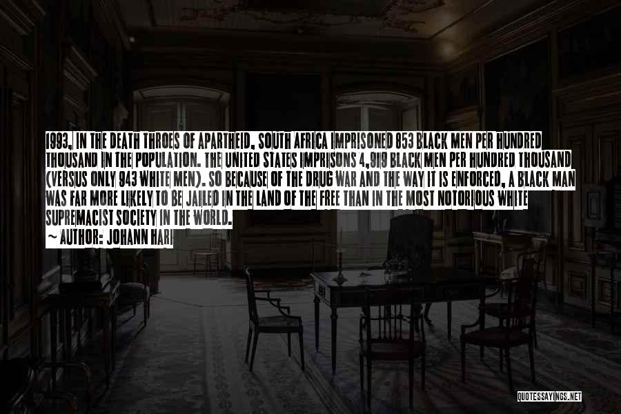 Johann Hari Quotes: 1993, In The Death Throes Of Apartheid, South Africa Imprisoned 853 Black Men Per Hundred Thousand In The Population. The