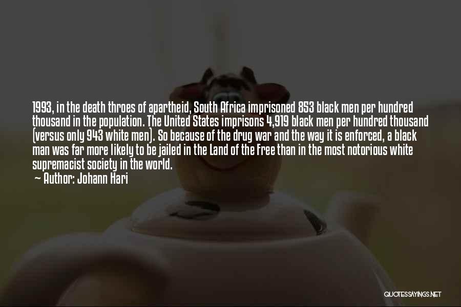 Johann Hari Quotes: 1993, In The Death Throes Of Apartheid, South Africa Imprisoned 853 Black Men Per Hundred Thousand In The Population. The