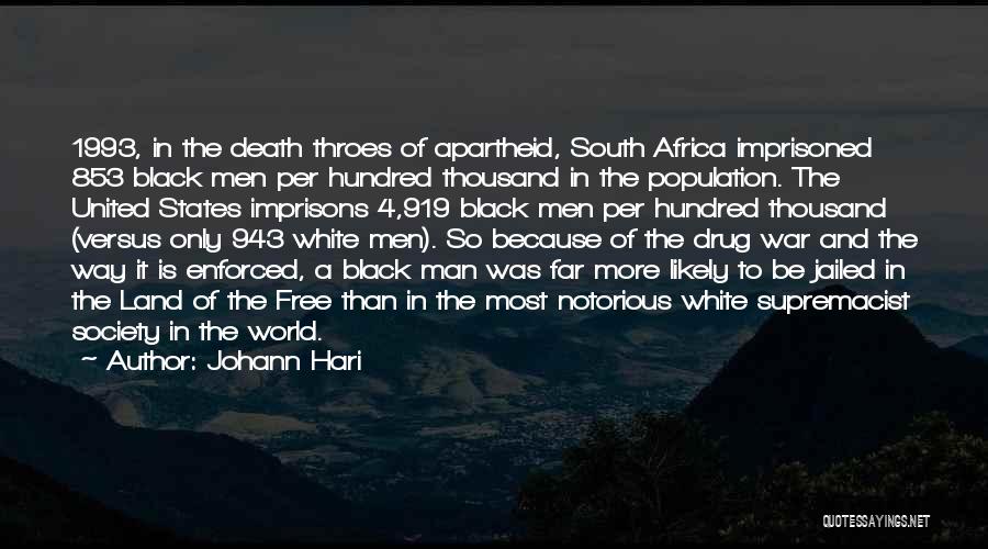 Johann Hari Quotes: 1993, In The Death Throes Of Apartheid, South Africa Imprisoned 853 Black Men Per Hundred Thousand In The Population. The