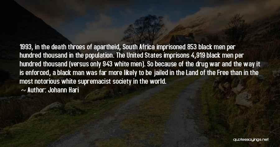 Johann Hari Quotes: 1993, In The Death Throes Of Apartheid, South Africa Imprisoned 853 Black Men Per Hundred Thousand In The Population. The