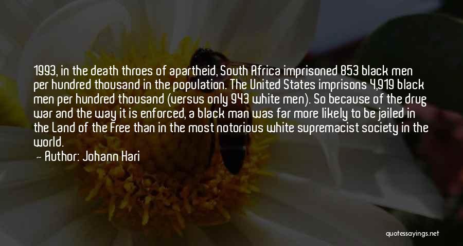 Johann Hari Quotes: 1993, In The Death Throes Of Apartheid, South Africa Imprisoned 853 Black Men Per Hundred Thousand In The Population. The