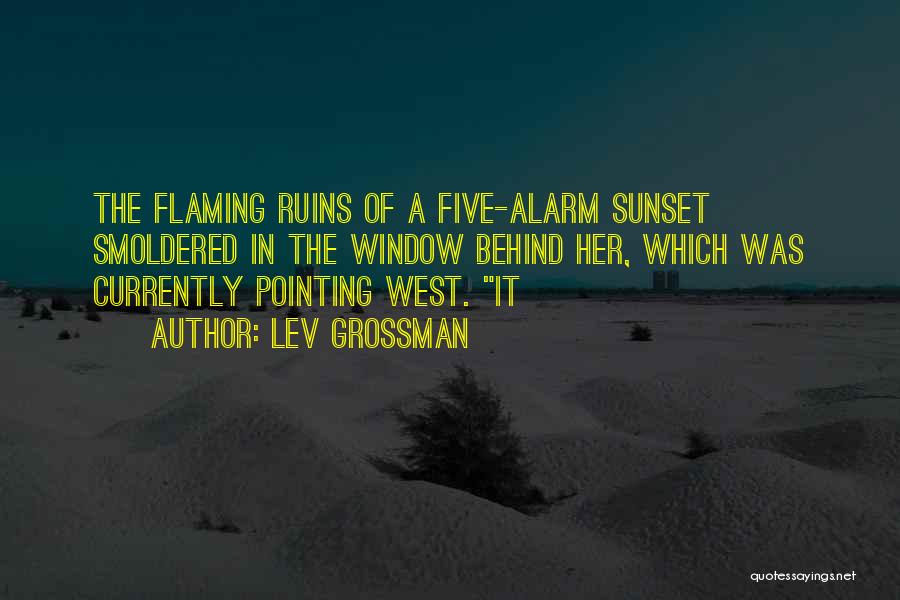 Lev Grossman Quotes: The Flaming Ruins Of A Five-alarm Sunset Smoldered In The Window Behind Her, Which Was Currently Pointing West. It