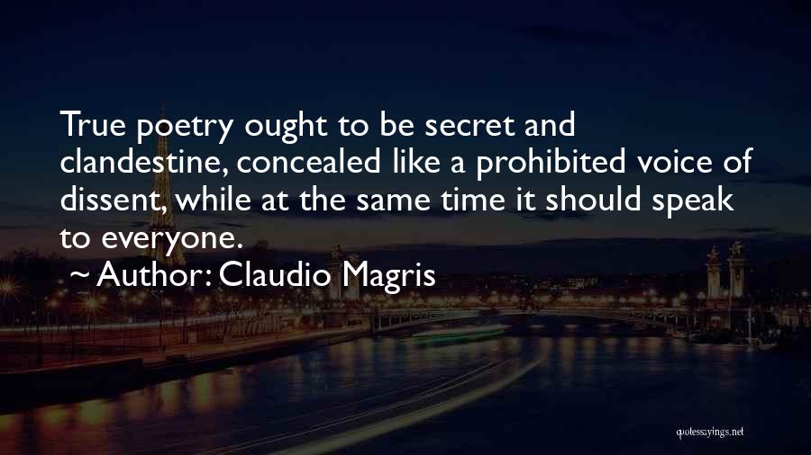 Claudio Magris Quotes: True Poetry Ought To Be Secret And Clandestine, Concealed Like A Prohibited Voice Of Dissent, While At The Same Time