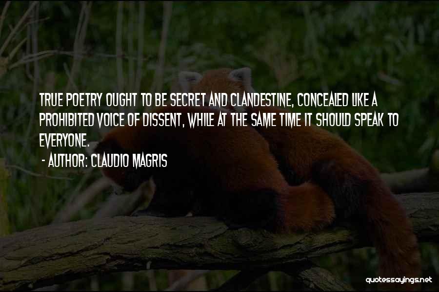 Claudio Magris Quotes: True Poetry Ought To Be Secret And Clandestine, Concealed Like A Prohibited Voice Of Dissent, While At The Same Time
