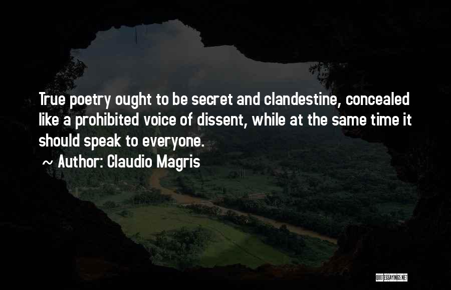 Claudio Magris Quotes: True Poetry Ought To Be Secret And Clandestine, Concealed Like A Prohibited Voice Of Dissent, While At The Same Time