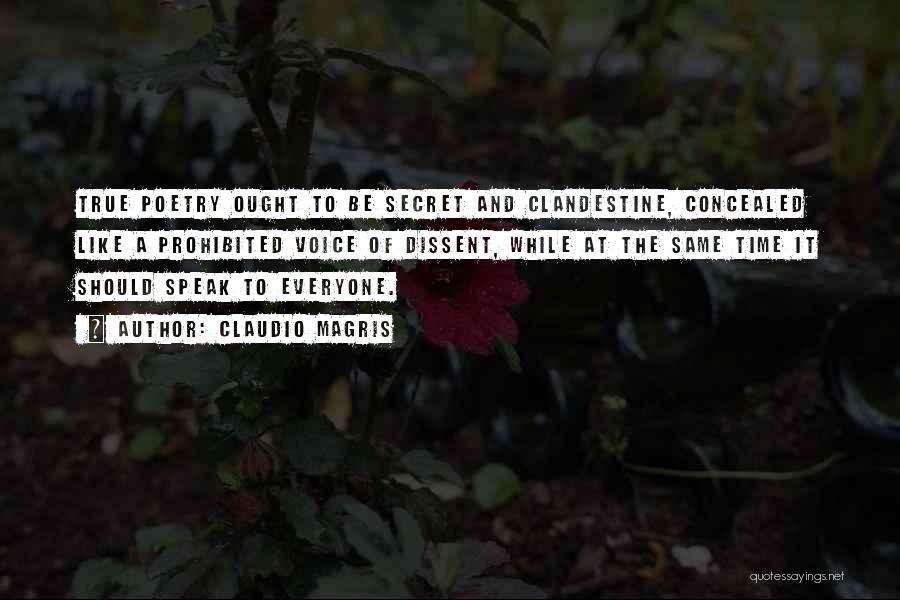 Claudio Magris Quotes: True Poetry Ought To Be Secret And Clandestine, Concealed Like A Prohibited Voice Of Dissent, While At The Same Time