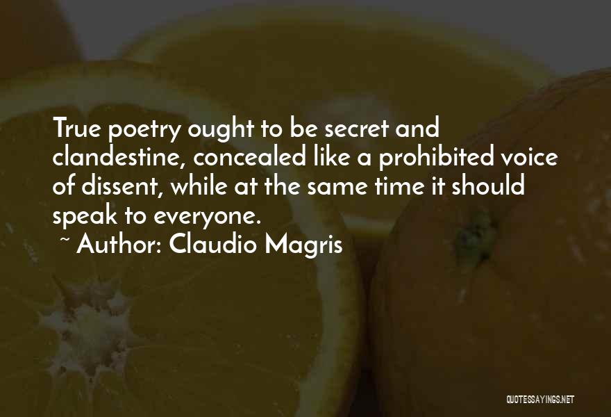Claudio Magris Quotes: True Poetry Ought To Be Secret And Clandestine, Concealed Like A Prohibited Voice Of Dissent, While At The Same Time
