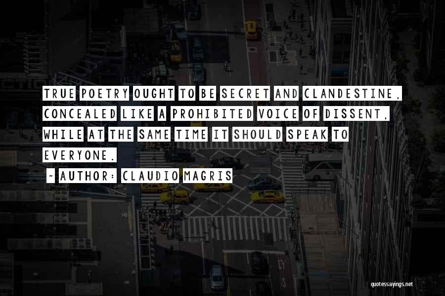 Claudio Magris Quotes: True Poetry Ought To Be Secret And Clandestine, Concealed Like A Prohibited Voice Of Dissent, While At The Same Time