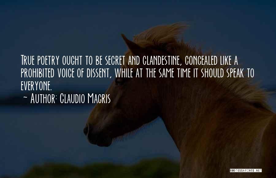 Claudio Magris Quotes: True Poetry Ought To Be Secret And Clandestine, Concealed Like A Prohibited Voice Of Dissent, While At The Same Time