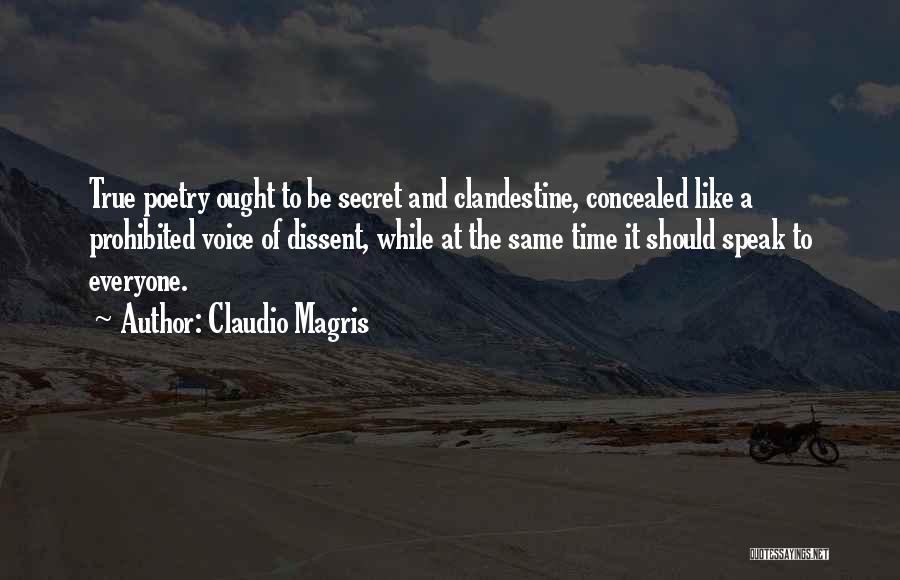 Claudio Magris Quotes: True Poetry Ought To Be Secret And Clandestine, Concealed Like A Prohibited Voice Of Dissent, While At The Same Time