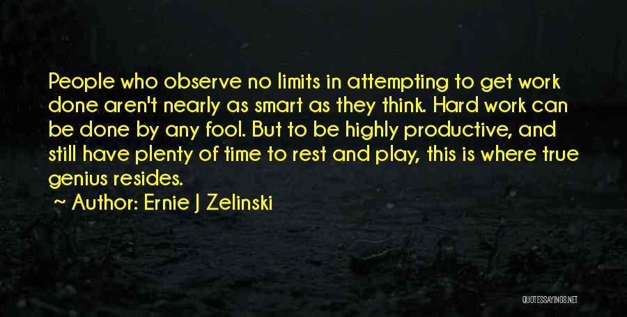 Ernie J Zelinski Quotes: People Who Observe No Limits In Attempting To Get Work Done Aren't Nearly As Smart As They Think. Hard Work