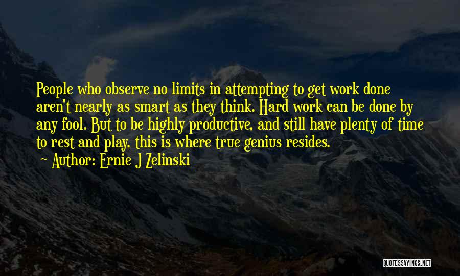 Ernie J Zelinski Quotes: People Who Observe No Limits In Attempting To Get Work Done Aren't Nearly As Smart As They Think. Hard Work